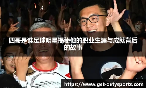 四哥是谁足球明星揭秘他的职业生涯与成就背后的故事