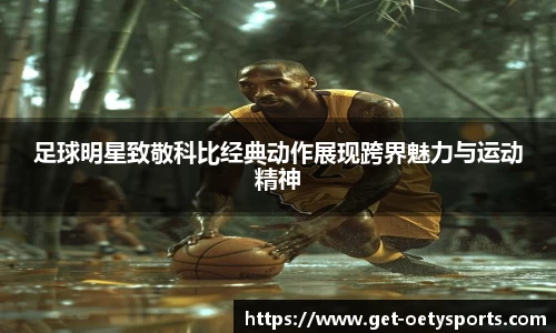 足球明星致敬科比经典动作展现跨界魅力与运动精神