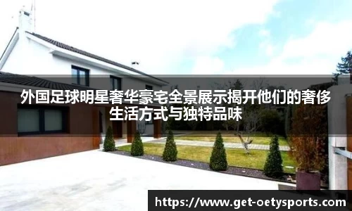 外国足球明星奢华豪宅全景展示揭开他们的奢侈生活方式与独特品味
