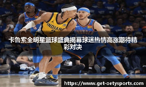 卡鲁索全明星篮球盛典揭幕球迷热情高涨期待精彩对决
