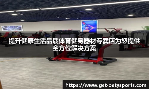 提升健康生活品质体育健身器材专卖店为您提供全方位解决方案
